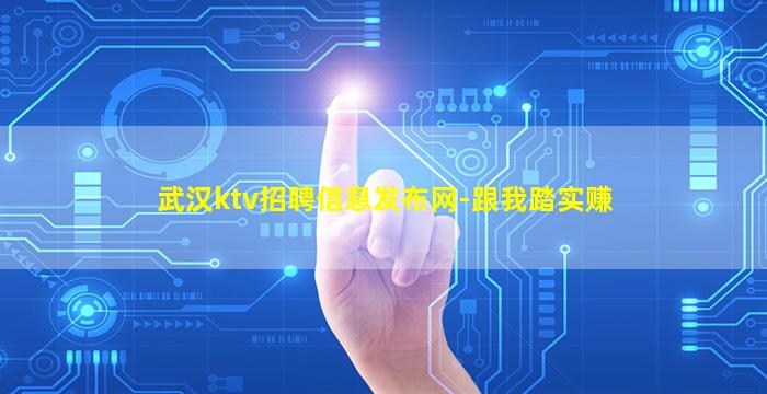 武汉ktv招聘信息发布网-跟我踏实赚